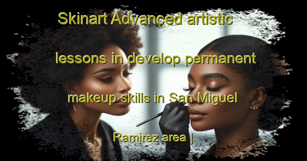 Skinart Advanced artistic lessons in develop permanent makeup skills in San Miguel Ramirez area | PermanentmakeupTraining | PermanentmakeupClasses | SkinartTraining-Guatemala